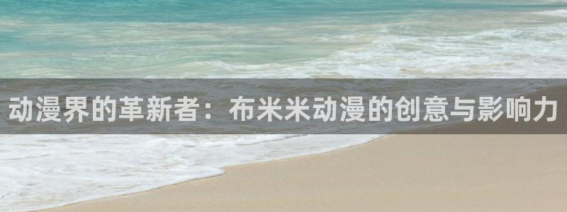 哈哩哈哩动漫官网：动漫界的革新者：布米米动漫的创意与影响力